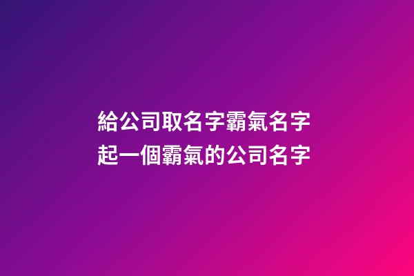 給公司取名字霸氣名字 起一個霸氣的公司名字-第1張-公司起名-玄機派
